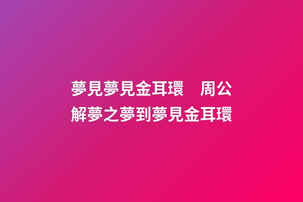 夢見夢見金耳環　周公解夢之夢到夢見金耳環